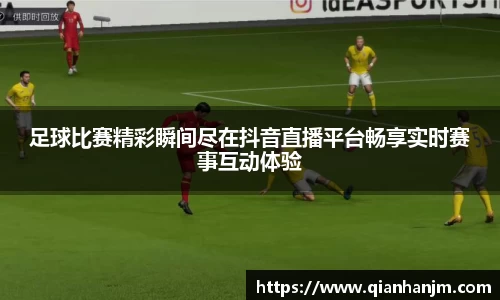 足球比赛精彩瞬间尽在抖音直播平台畅享实时赛事互动体验