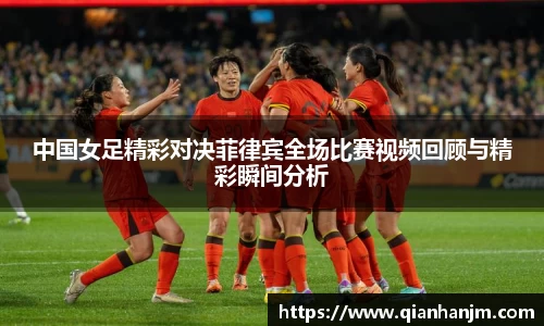 中国女足精彩对决菲律宾全场比赛视频回顾与精彩瞬间分析