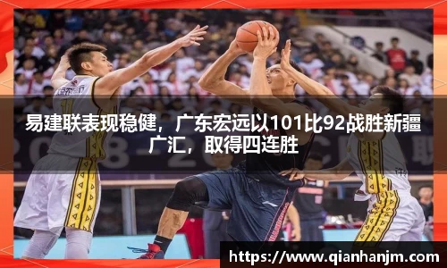 易建联表现稳健，广东宏远以101比92战胜新疆广汇，取得四连胜